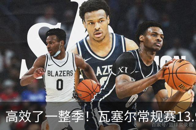 高效了一整季！瓦塞尔常规赛13.9+4+2.5 总决赛12.8分&三分46.6%